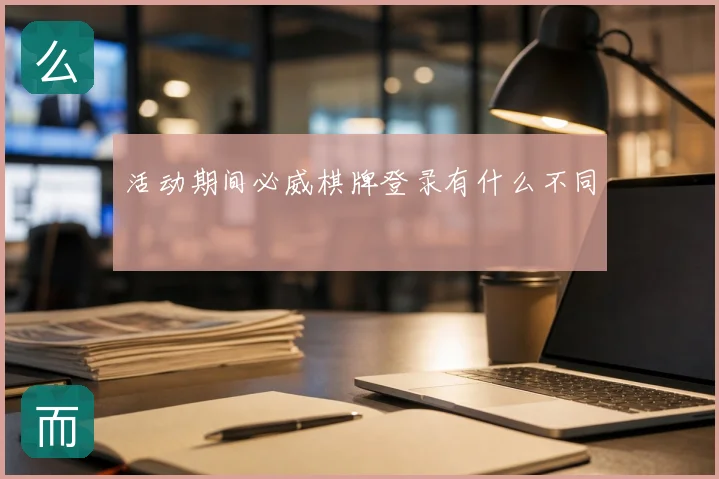 活动期间必威棋牌登录有什么不同
