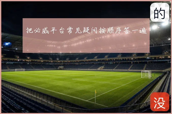 把必威平台常见疑问按顺序答一遍