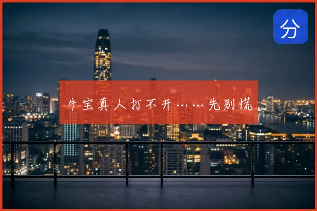 牛宝真人打不开……先别慌